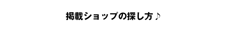 掲載ショップの探し方♪